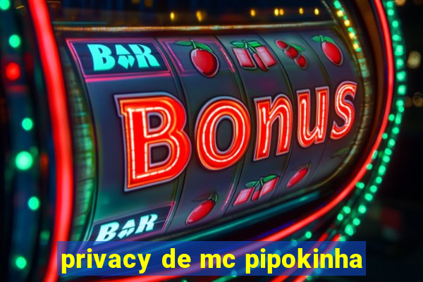 privacy de mc pipokinha